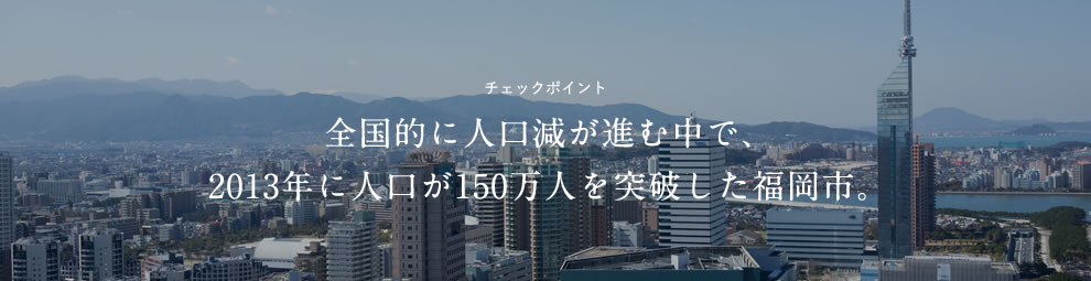 チェックポイント 全国的に人口減が進む中で、2013年に人口が150万人を突破した福岡市。